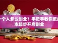 一个人怎么创业？手把手教你低成本起步开启副业