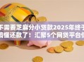 不需要芝麻分小贷款2025年终于搞懂还款了！汇聚5个网贷平台借钱不用芝麻分