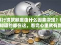 银行贷款额度由什么因素决定？想知道的都在这，看完心里就有数了