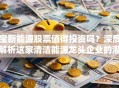 宝新能源股票值得投资吗？深度解析这家清洁能源龙头企业的潜力！