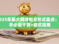 2025年最火网络创业形式盘点：新手必看干货+避坑指南