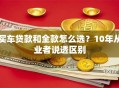 买车贷款和全款怎么选？10年从业者说透区别