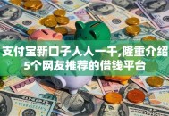 支付宝新口子人人一千,隆重介绍5个网友推荐的借钱平台