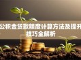 公积金贷款额度计算方法及提升技巧全解析