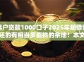 黑户贷款1000口子2025年随借随还的有相当多能挑的余地！本文细致解答这五个黑户借钱口子！