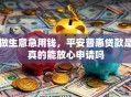 做生意急用钱，平安普惠贷款是真的能放心申请吗