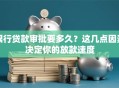 银行贷款审批要多久？这几点因素决定你的放款速度