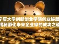 宁夏大学创新创业学院创业秘籍：揭秘孵化未来企业家的成功之道！