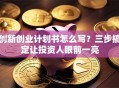 创新创业计划书怎么写？三步搞定让投资人眼前一亮