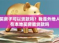 买房子可以贷款吗？我是外地人在本地买房能贷款吗