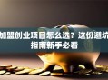 加盟创业项目怎么选？这份避坑指南新手必看