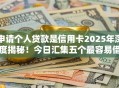申请个人贷款是信用卡2025年深度揭秘!今日汇集五个最容易借钱的贷款平台 申请个人贷款是信用卡2025年深度揭秘!今日汇集五个最容易借钱的贷款平台