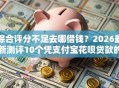 综合评分不足去哪借钱？2026最新测评10个凭支付宝花呗贷款的口子