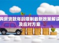 购房贷款年龄限制最新政策解读及应对方案