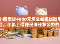 小额网贷4000元怎么举报贷款平台，手机上借钱没法还怎么办的6个平台介绍