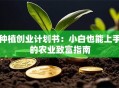 种植创业计划书：小白也能上手的农业致富指南