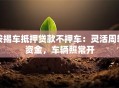 按揭车抵押贷款不押车：灵活周转资金，车辆照常开