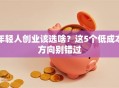 年轻人创业该选啥？这5个低成本方向别错过