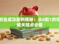创业成功案例揭秘：从0到1的突破关键点必看