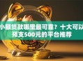 小额贷款哪里最可靠？十大可以预支500元的平台推荐