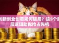 创新创业创意如何破局？这5个底层逻辑助你抢占先机