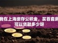我在上海缴存公积金，买首套房可以贷款多少呀