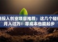 低投入创业项目推荐：这几个轻松月入过万！零成本也能起步