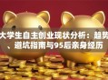 大学生自主创业现状分析：趋势、避坑指南与95后亲身经历
