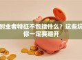 创业者特征不包括什么？这些坑你一定要避开
