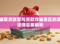 骗取贷款罪与贷款诈骗罪区别及法律后果解析