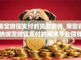 绑定微信支付的贷款软件_带您归纳绑定微信支付的网贷平台借钱
