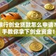 邮政银行创业贷款怎么申请？手把手教你拿下创业资金！