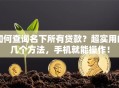 如何查询名下所有贷款？超实用的几个方法，手机就能操作！