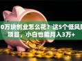 10万块创业怎么花？这5个低风险项目，小白也能月入3万+