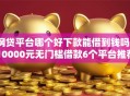 网贷平台哪个好下款能借到钱吗？10000元无门槛借款6个平台推荐