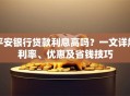 平安银行贷款利息高吗？一文详解利率、优惠及省钱技巧