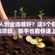 年轻人创业选啥好？这5个低成本风口项目，新手也能快速上手！
