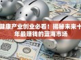 健康产业创业必看！揭秘未来十年最赚钱的蓝海市场