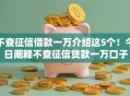 不查征信借款一万介绍这5个！今日阐释不查征信贷款一万口子