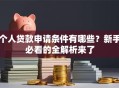 个人贷款申请条件有哪些？新手必看的全解析来了
