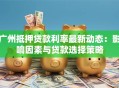广州抵押贷款利率最新动态：影响因素与贷款选择策略