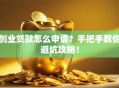 创业贷款怎么申请？手把手教你避坑攻略！