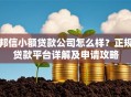 邦信小额贷款公司怎么样？正规贷款平台详解及申请攻略