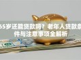 65岁还能贷款吗？老年人贷款条件与注意事项全解析