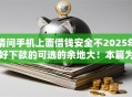 请问手机上面借钱安全不2025年好下款的可选的余地大！本篇为您精心汇聚这五个借款软件！