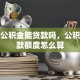 住房公积金能贷款吗，公积金贷款额度怎么算