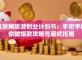 互联网旅游创业计划书：手把手教你做爆款攻略与避坑指南