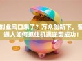 创业风口来了？万众创新下，普通人如何抓住机遇逆袭成功！