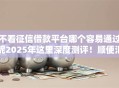 不看征信借款平台哪个容易通过呢2025年这里深度测评!顺便汇集五个不看征信网贷口子容易通过 不看征信借款平台哪个容易通过呢2025年这里深度测评!顺便汇集五个不看征信网贷口子容易通过