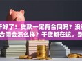 听好了！贷款一定有合同吗？没有合同会怎么样？干货都在这，别错过了！